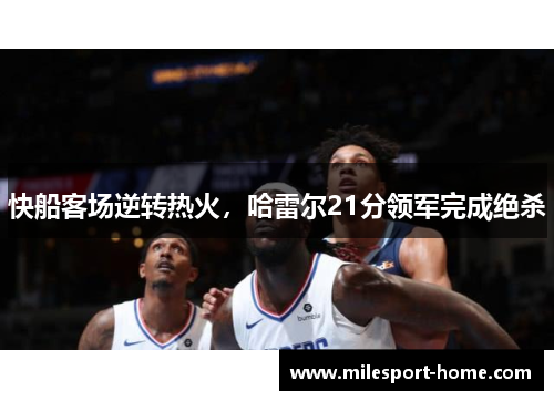 快船客场逆转热火，哈雷尔21分领军完成绝杀