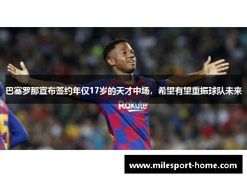 巴塞罗那宣布签约年仅17岁的天才中场，希望有望重振球队未来
