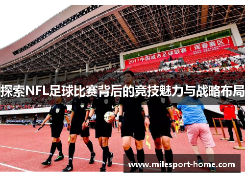 探索NFL足球比赛背后的竞技魅力与战略布局