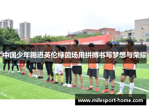 中国少年踢进英伦绿茵场用拼搏书写梦想与荣耀