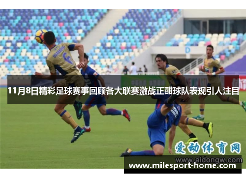 11月8日精彩足球赛事回顾各大联赛激战正酣球队表现引人注目