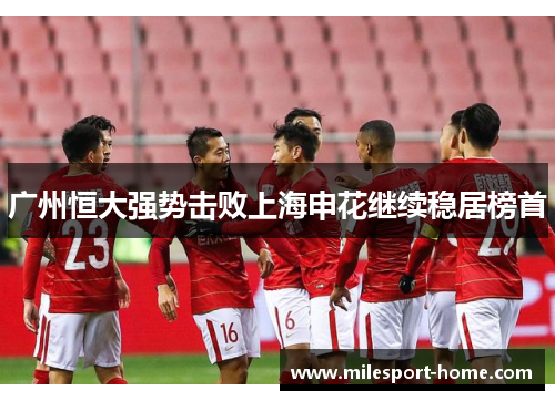 广州恒大强势击败上海申花继续稳居榜首