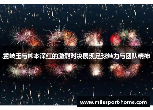 赞岐玉与熊本深红的激烈对决展现足球魅力与团队精神